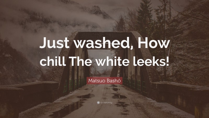 Matsuo Bashō Quote: “Just washed, How chill The white leeks!”