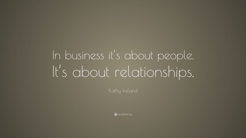 Kathy Ireland Quote: “In business it’s about people. It’s about relationships.”