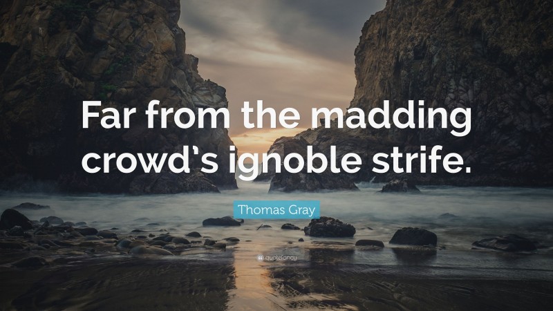 Thomas Gray Quote: “Far from the madding crowd’s ignoble strife.”