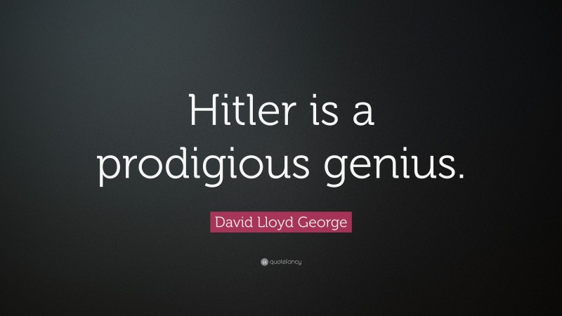 David Lloyd George Quote: “Hitler is a prodigious genius.”