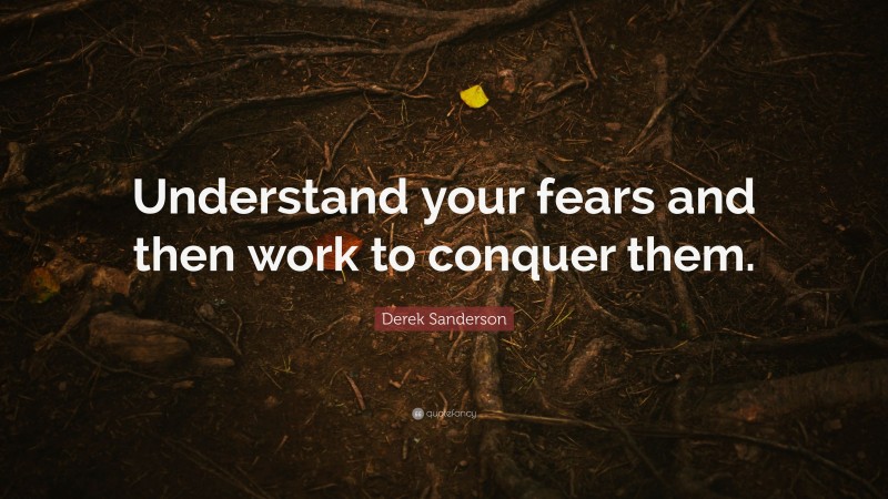 Derek Sanderson Quote: “Understand your fears and then work to conquer them.”