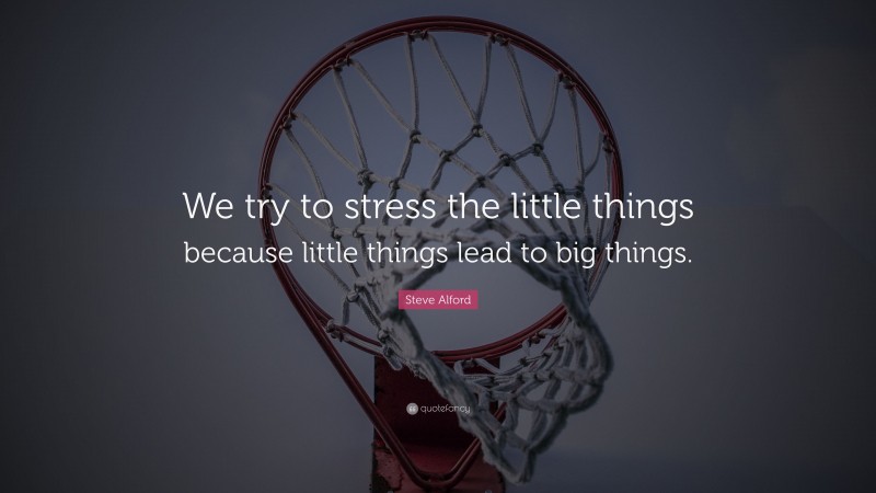 Steve Alford Quote: “We try to stress the little things because little things lead to big things.”