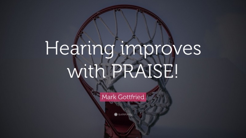 Mark Gottfried Quote: “Hearing improves with PRAISE!”