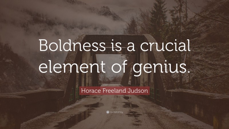 Horace Freeland Judson Quote: “Boldness is a crucial element of genius.”