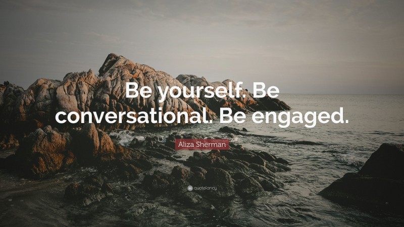 Aliza Sherman Quote: “Be yourself. Be conversational. Be engaged.”