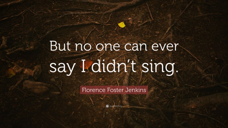 Florence Foster Jenkins Quote: “But no one can ever say I didn’t sing.”