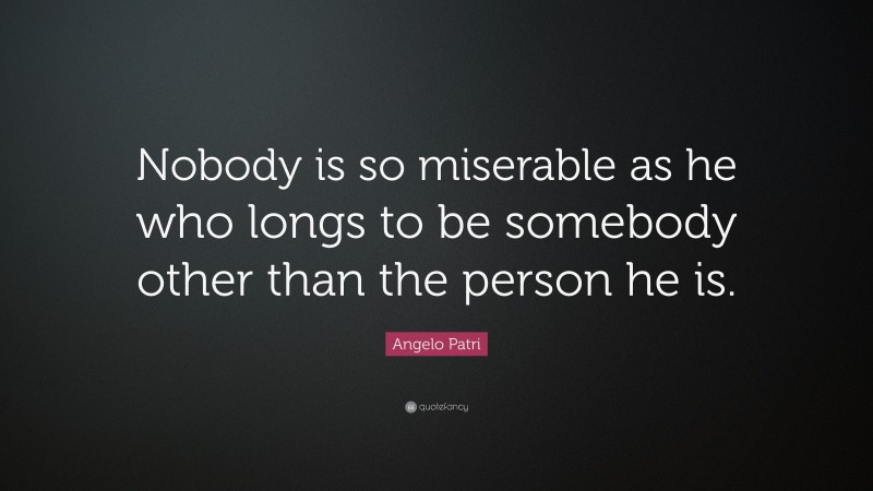 Angelo Patri Quote: “Nobody is so miserable as he who longs to be somebody other than the person he is.”