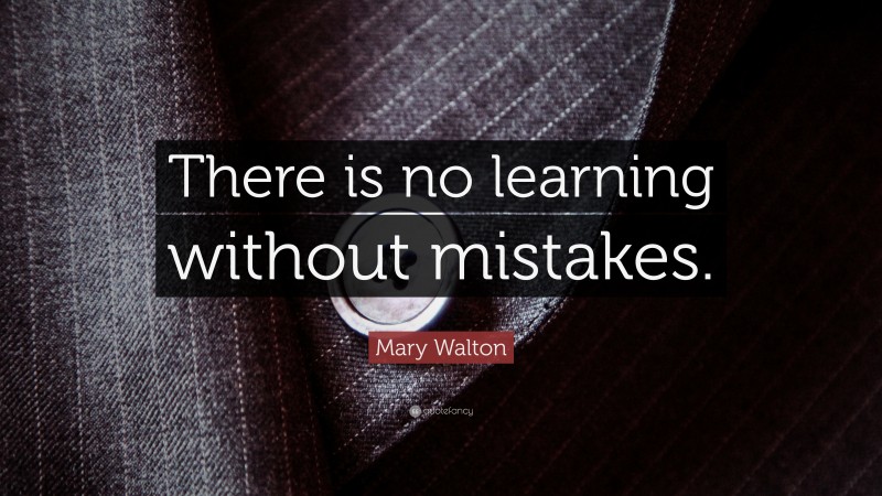 Mary Walton Quote: “There is no learning without mistakes.”