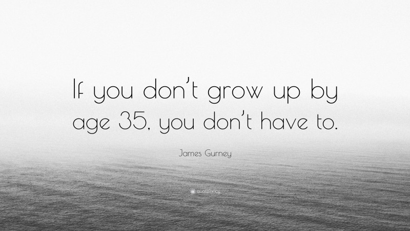 James Gurney Quote: “If you don’t grow up by age 35, you don’t have to.”