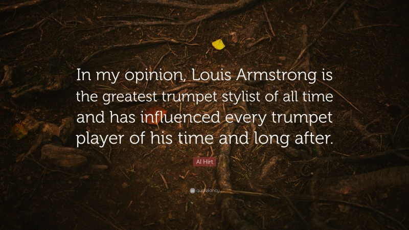 Al Hirt Quote: “In my opinion, Louis Armstrong is the greatest trumpet stylist of all time and has influenced every trumpet player of his time and long after.”