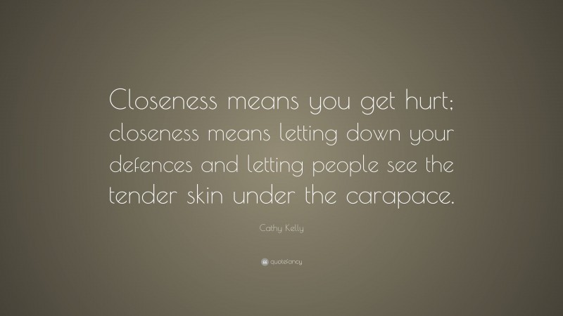 Cathy Kelly Quote: “Closeness means you get hurt; closeness means letting down your defences and letting people see the tender skin under the carapace.”