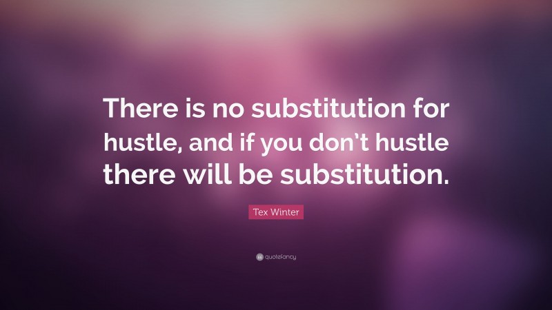 Tex Winter Quote: “There is no substitution for hustle, and if you don’t hustle there will be substitution.”