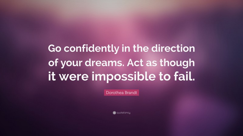 Dorothea Brandt Quote: “Go confidently in the direction of your dreams. Act as though it were impossible to fail.”