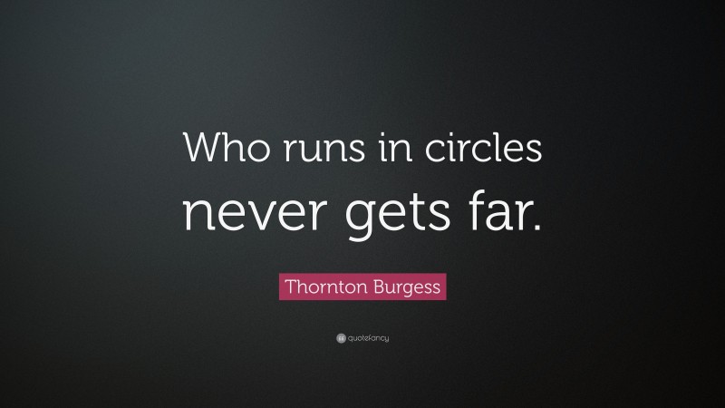 Thornton Burgess Quote: “Who runs in circles never gets far.”