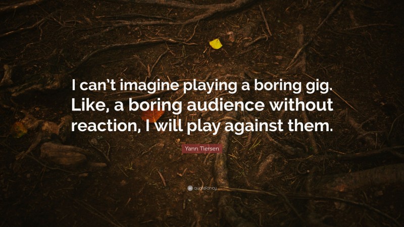 Yann Tiersen Quote: “I can’t imagine playing a boring gig. Like, a boring audience without reaction, I will play against them.”