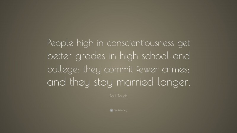 Paul Tough Quote: “People high in conscientiousness get better grades in high school and college; they commit fewer crimes; and they stay married longer.”