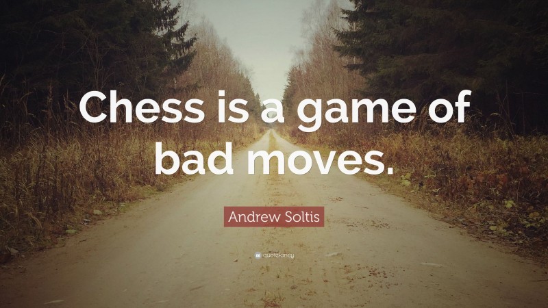 Andrew Soltis Quote: “Chess is a game of bad moves.”