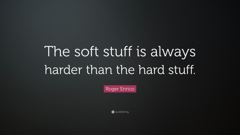 Roger Enrico Quote: “The soft stuff is always harder than the hard stuff.”
