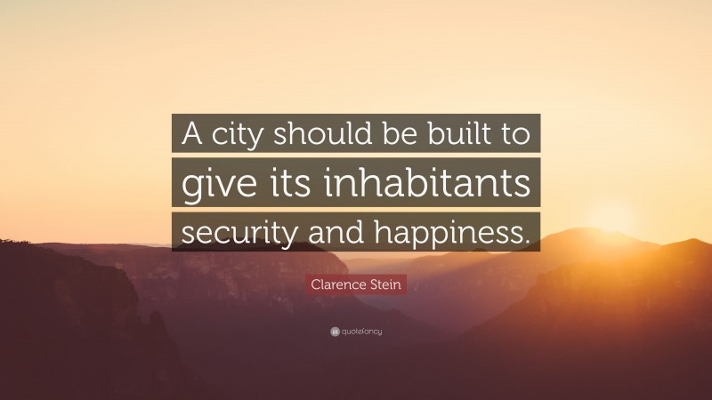 Clarence Stein Quote: “A city should be built to give its inhabitants security and happiness.”