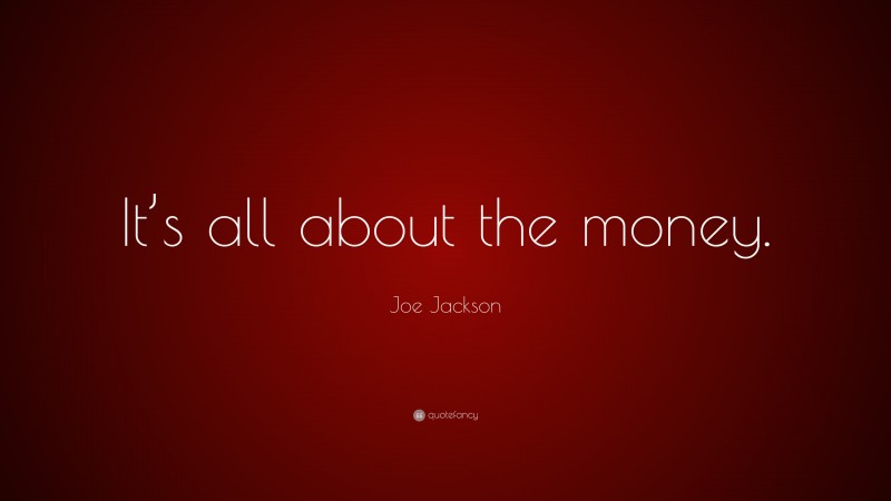 Joe Jackson Quote: “It’s all about the money.”