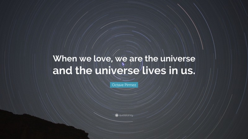 Octave Pirmez Quote: “When we love, we are the universe and the universe lives in us.”