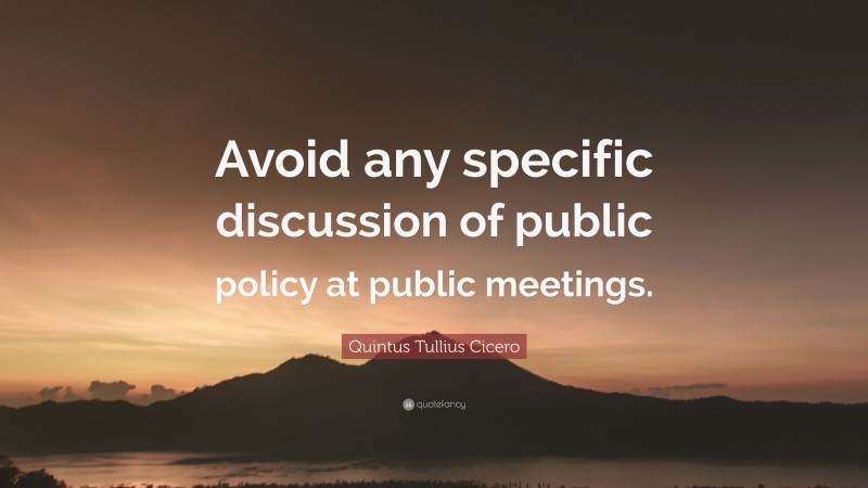 Quintus Tullius Cicero Quote: “Avoid any specific discussion of public policy at public meetings.”