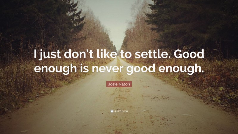 Josie Natori Quote: “I just don’t like to settle. Good enough is never good enough.”