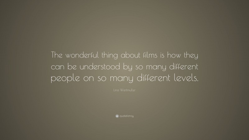 Lina Wertmuller Quote: “The wonderful thing about films is how they can be understood by so many different people on so many different levels.”