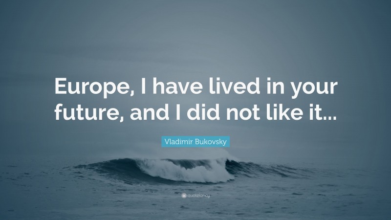 Vladimir Bukovsky Quote: “Europe, I have lived in your future, and I did not like it...”