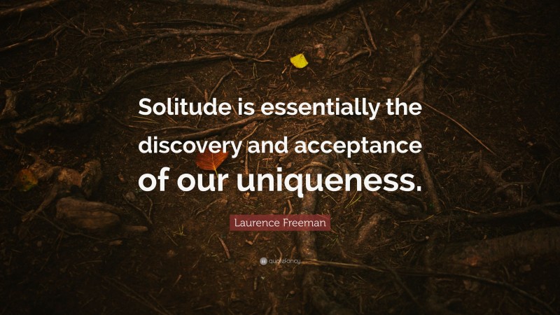 Laurence Freeman Quote: “Solitude is essentially the discovery and acceptance of our uniqueness.”