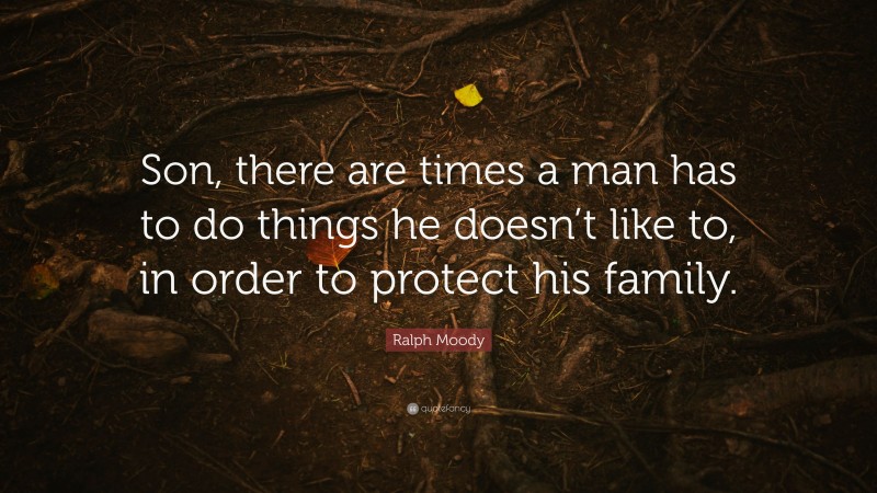 Ralph Moody Quote: “Son, there are times a man has to do things he doesn’t like to, in order to protect his family.”