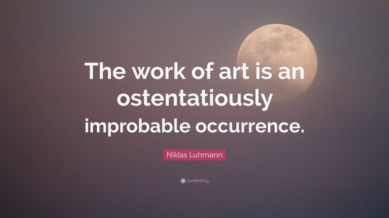 Niklas Luhmann Quote: “The work of art is an ostentatiously improbable occurrence.”