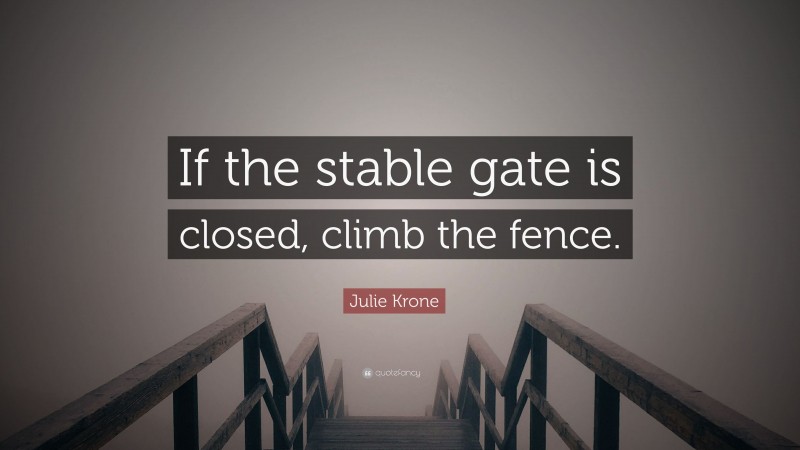 Julie Krone Quote: “If the stable gate is closed, climb the fence.”