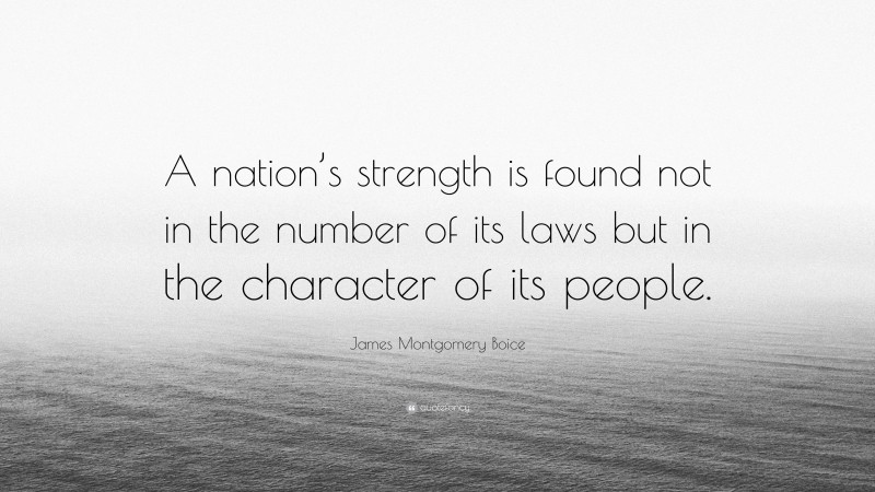James Montgomery Boice Quote: “A nation’s strength is found not in the number of its laws but in the character of its people.”