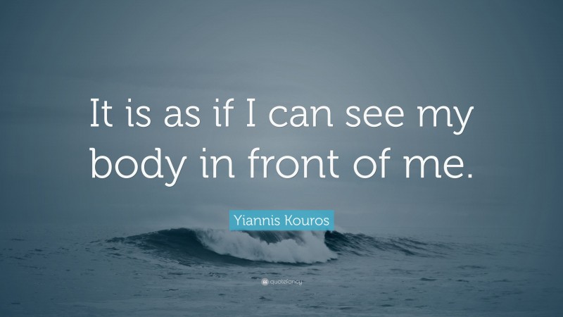 Yiannis Kouros Quote: “It is as if I can see my body in front of me.”