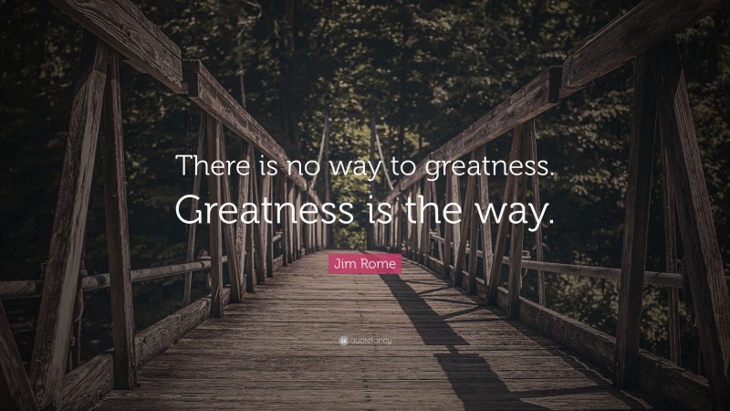 Jim Rome Quote: “There is no way to greatness. Greatness is the way.”