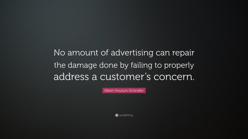 Albert Houtum-Schindler Quote: “No amount of advertising can repair the damage done by failing to properly address a customer’s concern.”