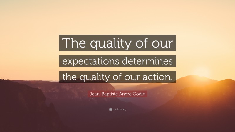 Jean-Baptiste Andre Godin Quote: “The quality of our expectations determines the quality of our action.”