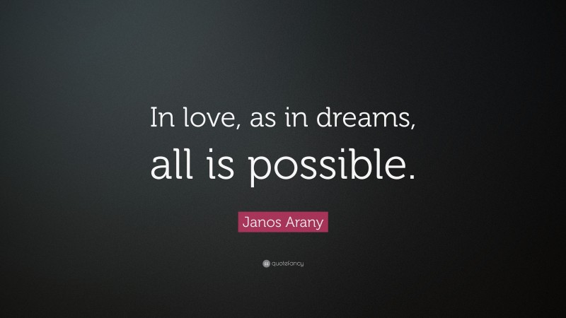 Janos Arany Quote: “In love, as in dreams, all is possible.”