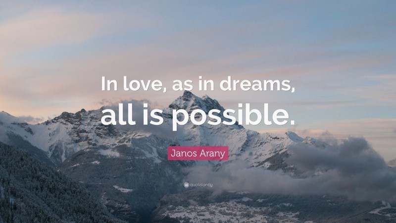 Janos Arany Quote: “In love, as in dreams, all is possible.”