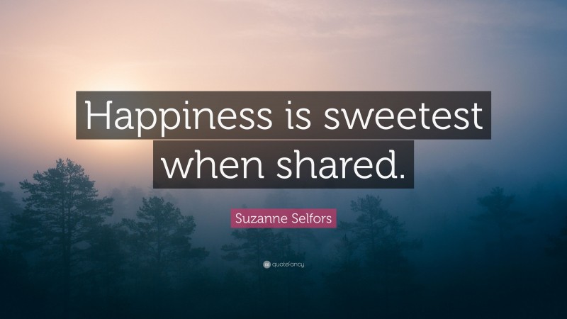 Suzanne Selfors Quote: “Happiness is sweetest when shared.”