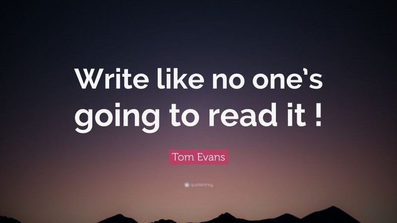 Tom Evans Quote: “Write like no one’s going to read it !”