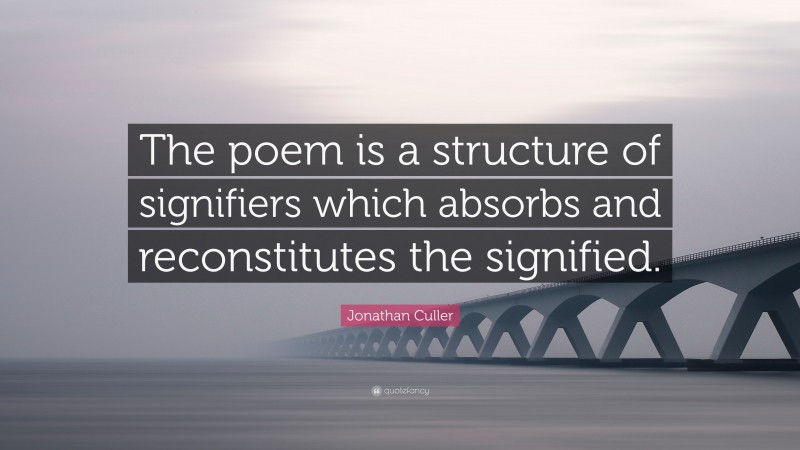 Jonathan Culler Quote: “The poem is a structure of signifiers which absorbs and reconstitutes the signified.”