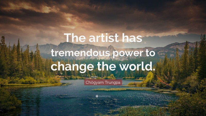 Chögyam Trungpa Quote: “The artist has tremendous power to change the world.”