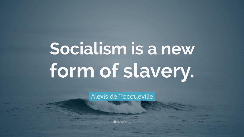 Alexis de Tocqueville Quote: “Socialism is a new form of slavery.”
