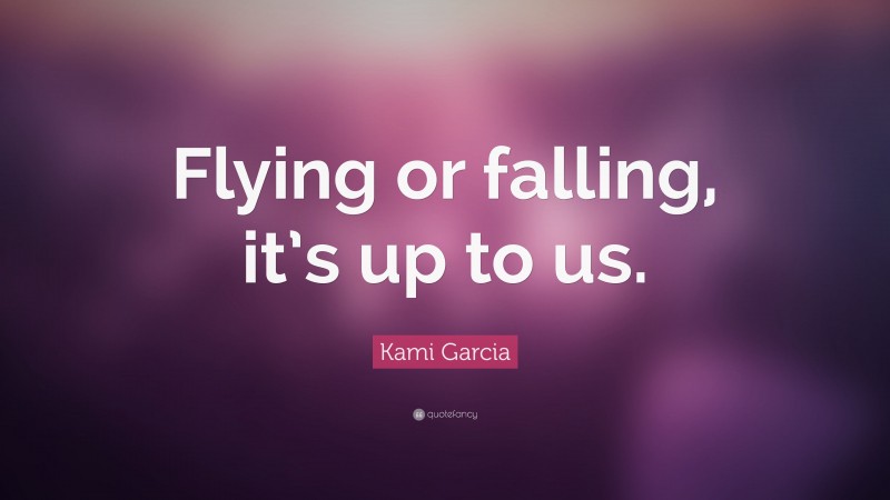 Kami Garcia Quote: “Flying or falling, it’s up to us.”