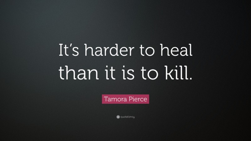Tamora Pierce Quote: “It’s harder to heal than it is to kill.”
