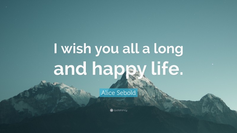 Alice Sebold Quote: “I wish you all a long and happy life.”