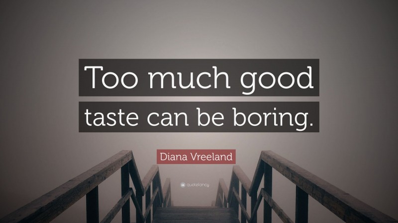 Diana Vreeland Quote: “Too much good taste can be boring.”