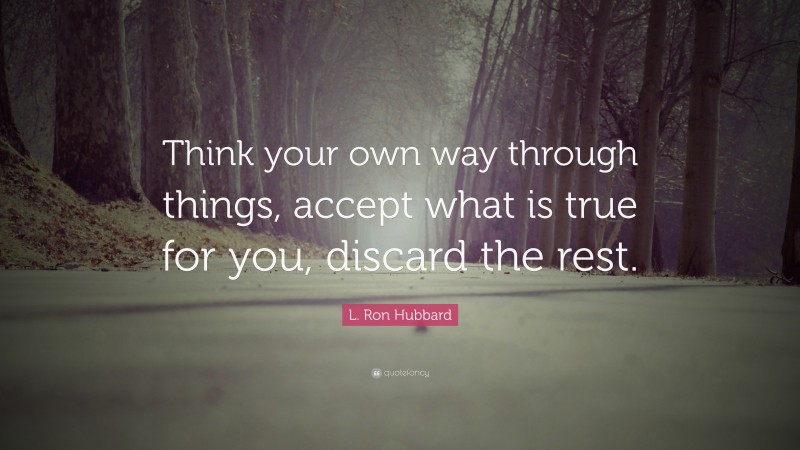 L. Ron Hubbard Quote: “Think your own way through things, accept what is true for you, discard the rest.”
